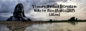 5 Luxury Spiritual Retreats in India for Shiva Bhakts (2025 Edition)